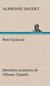 Title: Port-Tarascon Dernières aventures de l'illustre Tartarin, Author: Alphonse Daudet