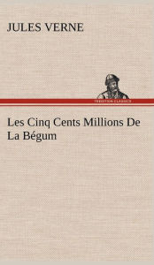 Title: Les Cinq Cents Millions De La Bégum, Author: Jules Verne