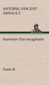 Title: Souvenirs d'un sexagénaire, Tome II, Author: A -V (Antoine-Vincent) Arnault
