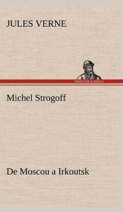 Title: Michel Strogoff De Moscou a Irkoutsk, Author: Jules Verne