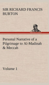 Title: Personal Narrative of a Pilgrimage to Al-Madinah & Meccah - Volume 1, Author: Richard Francis Burton