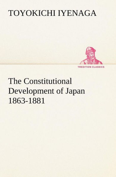 The Constitutional Development of Japan 1863-1881