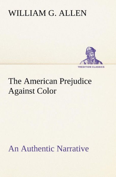 The American Prejudice Against Color An Authentic Narrative, Showing How Easily The Nation Got Into An Uproar.