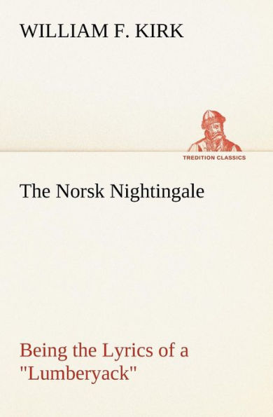 The Norsk Nightingale Being the Lyrics of a "Lumberyack"