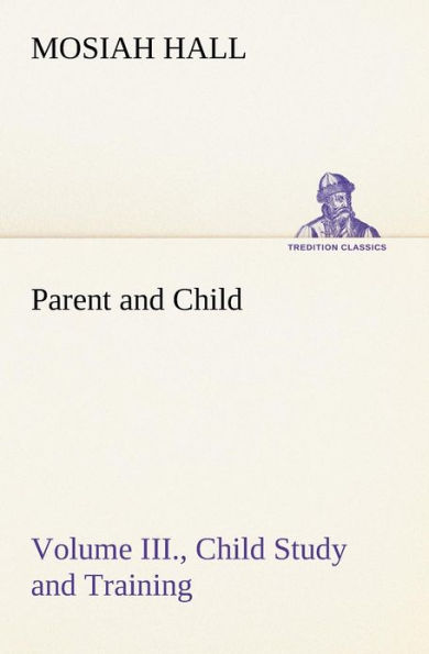 Parent and Child Volume III., Child Study and Training