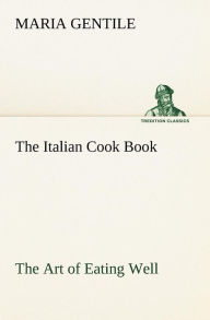 Title: The Italian Cook Book The Art of Eating Well, Author: Maria Gentile