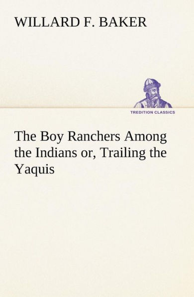 the Boy Ranchers Among Indians or, Trailing Yaquis