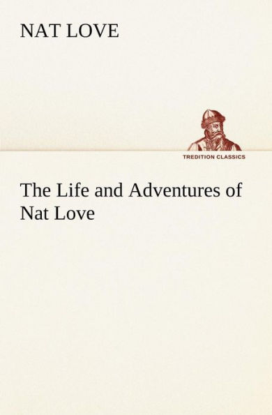 The Life and Adventures of Nat Love Better Known in the Cattle Country as 