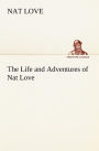 The Life and Adventures of Nat Love Better Known in the Cattle Country as 