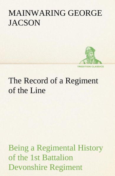 The Record of a Regiment of the Line Being a Regimental History of the 1st Battalion Devonshire Regiment during the Boer War 1899-1902