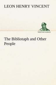 Title: The Bibliotaph and Other People, Author: Leon H. (Leon Henry) Vincent
