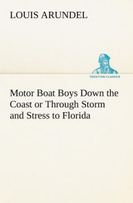 Title: Motor Boat Boys Down the Coast or Through Storm and Stress to Florida, Author: Louis Arundel