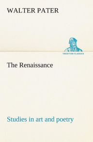 Title: The Renaissance: studies in art and poetry, Author: Walter Pater