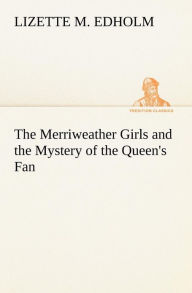 Title: The Merriweather Girls and the Mystery of the Queen's Fan, Author: Lizette M. Edholm