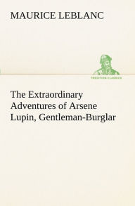 Title: The Extraordinary Adventures of Arsene Lupin, Gentleman-Burglar, Author: Maurice Leblanc