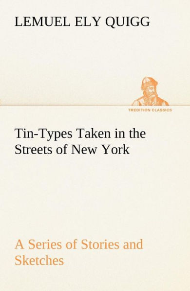 Tin-Types Taken in the Streets of New York A Series of Stories and Sketches Portraying Many Singular Phases of Metropolitan Life