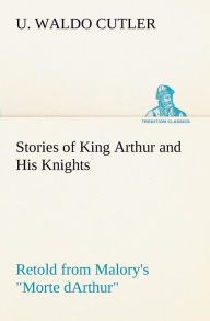 Title: Stories of King Arthur and His Knights Retold from Malory's 