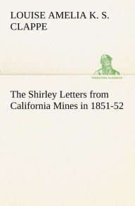 Title: The Shirley Letters from California Mines in 1851-52, Author: Louise Amelia Knapp Smith Clappe