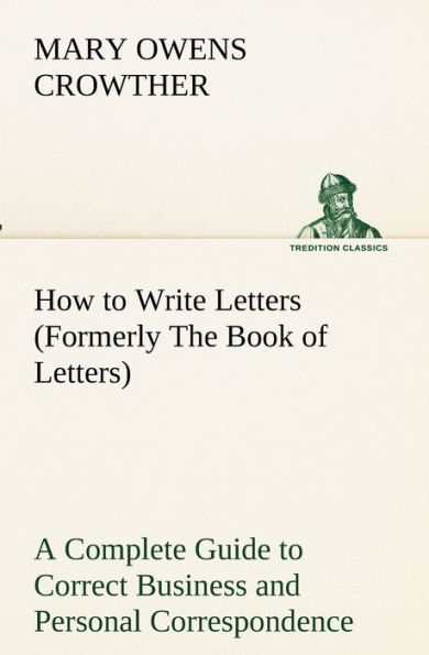 How to Write Letters (Formerly The Book of Letters) A Complete Guide Correct Business and Personal Correspondence
