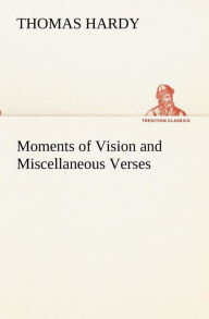 Title: Moments of Vision and Miscellaneous Verses, Author: Thomas Hardy