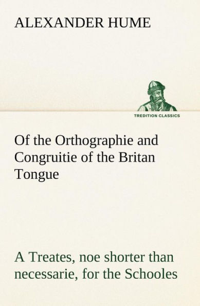of the Orthographie and Congruitie Britan Tongue A Treates, noe shorter than necessarie, for Schooles