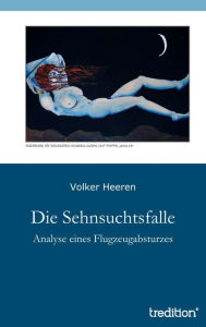 Title: Die Sehnsuchtsfalle: Analyse eines Flugzeugabsturzes, Author: Volker Heeren