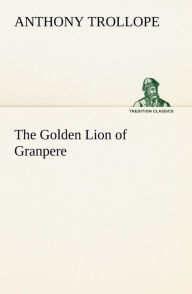 Title: The Golden Lion of Granpere, Author: Anthony Trollope