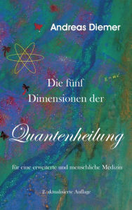 Title: Die fünf Dimensionen der Quantenheilung: Für eine erweiterte und menschliche Medizin, Author: Andreas Diemer