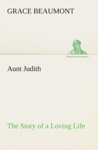 Title: Aunt Judith The Story of a Loving Life, Author: Grace Beaumont
