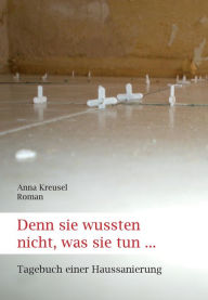 Title: Denn sie wussten nicht, was sie tun ...: Tagebuch einer Haussanierung, Author: Anna Kreusel