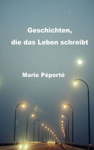 Title: Geschichten, die das Leben schreibt: Kurzgeschichten, Author: Marie Péporté