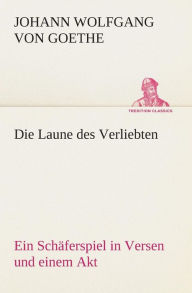 Title: Die Laune des Verliebten Ein Schäferspiel in Versen und einem Akt, Author: Johann Wolfgang Von Goethe