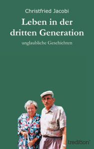 Title: Leben in der dritten Generation: unglaubliche Geschichten, Author: Christfried Jacobi