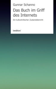 Title: Das Buch im Griff des Internets: Ein kulturkritischer Zustandsbericht, Author: Gunnar Schanno