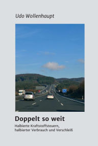 Title: Doppelt so weit: Halbierte Kraftstoffsteuern, halbierter Verbrauch und Verschleiß, Author: Udo Wollenhaupt