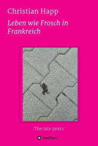 Title: Leben wie Frosch in Frankreich: The late years, Author: Christian Happ