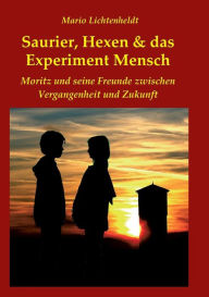 Title: Saurier, Hexen & das Experiment Mensch: Moritz und seine Freunde zwischen Vergangenheit und Zukunft, Author: Mario Lichtenheldt