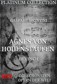 Title: Agnes von Hohenstaufen: Die Opern der Welt, Author: Gaspare Spontini