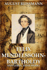 Title: Felix Mendelssohn Bartholdy, Author: August Reissmann