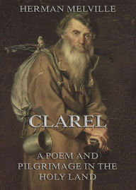 Title: Clarel: A Poem and Pilgrimage in the Holy Land, Author: Herman Melville