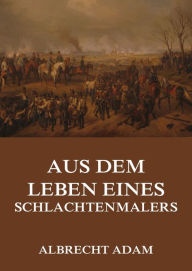 Title: Aus dem Leben eines Schlachtenmalers, Author: Albrecht Adam
