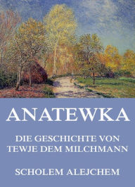 Title: Anatewka - Die Geschichte von Tewje, dem Milchmann, Author: Scholem Alejchem
