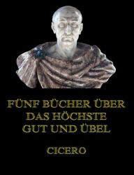 Title: Fünf Bücher über das höchste Gut und Übel, Author: Cicero