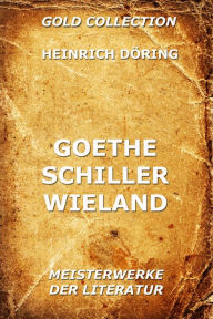 Title: Goethe, Schiller, Wieland, Author: Heinrich Döring