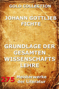 Title: Grundlage der gesamten Wissenschaftslehre, Author: Johann Gottlieb Fichte