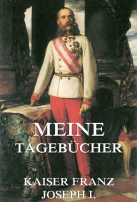 Title: Meine Tagebücher, Author: Kaiser Franz Joseph I.