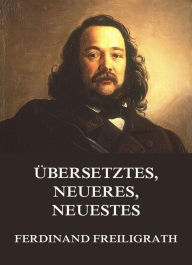 Title: Übersetztes, Neueres, Neuestes, Author: Ferdinand Freiligrath