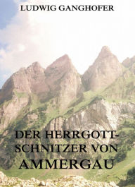 Title: Der Herrgottschnitzer von Ammergau, Author: Ludwig Ganghofer