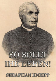 Title: So sollt ihr leben!, Author: Sebastian Kneipp