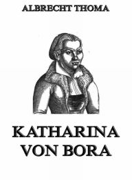 Title: Katharina von Bora, Author: Albrecht Thoma